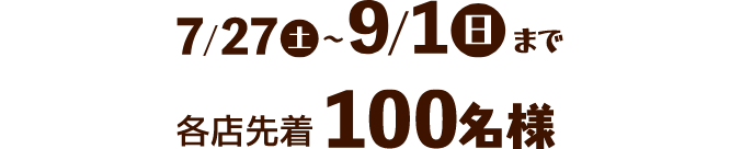 7/27(土)～9/1(日)まで 各店先着100名様