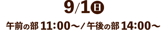 9/1(日) 午前の部11:00～／午後の部14:00～