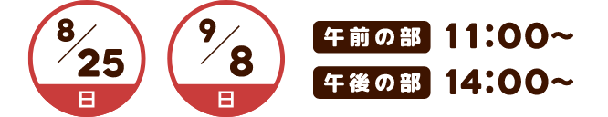 8/25(日)・9/8(日)午前の部11:00～・午後の部14:00～