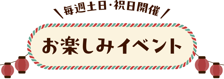 毎週土日・祝日開催 お楽しみイベント