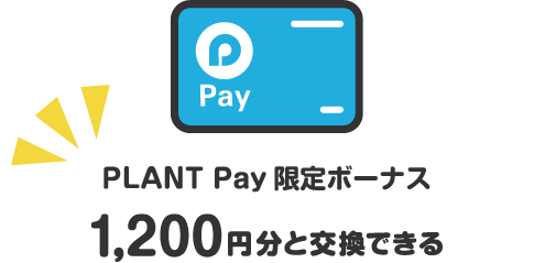 PLANT Pay限定ボーナス1,200円分と交換できる